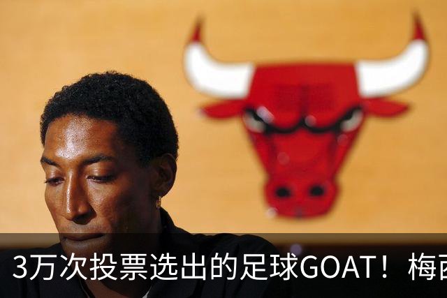 3万次投票选出的足球GOAT！梅西领跑，C罗反对票24万，为何仍最具争议