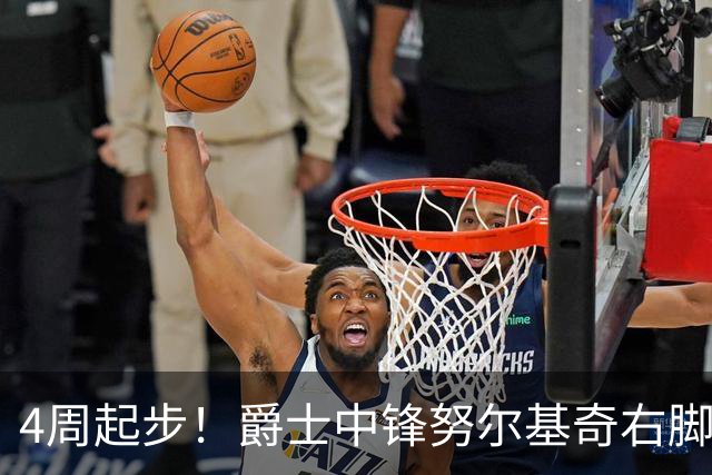 4周起步！爵士中锋努尔基奇右脚趾部分撕裂，两年2200万合同刚签
