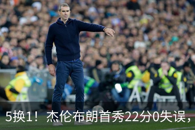 5换1！杰伦布朗首秀22分0失误，76人中锋伤情更新