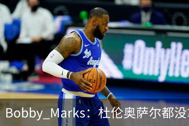 Bobby Marks：杜伦奥萨尔都没拿顶薪 活塞赛季中仍有空间补强