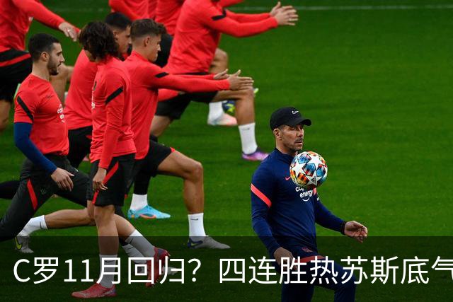 C罗11月回归？四连胜热苏斯底气更足，一场误会说好不分手