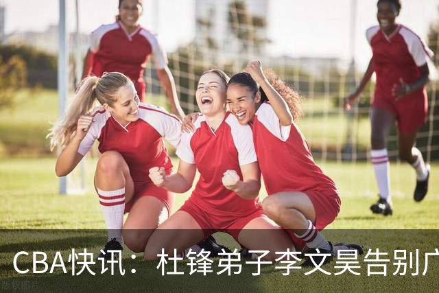 CBA快讯：杜锋弟子李文昊告别广东宏远，曾被誉为升级版黑白矮！