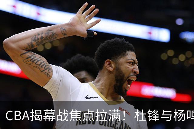 CBA揭幕战焦点拉满！杜锋与杨鸣同台解说，言语博弈是否再续？