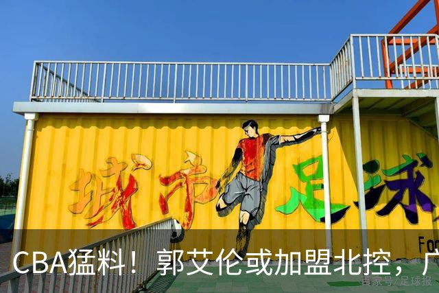 CBA猛料！郭艾伦或加盟北控，广东签36岁外援，高诗岩缺席一阶段
