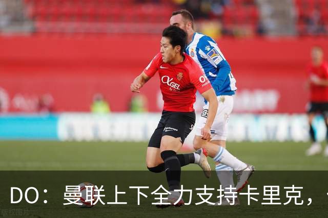 DO：曼联上下全力支持卡里克，俱乐部管理层也应承担责任