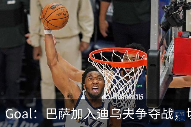 Goal：巴萨加入迪乌夫争夺战，切尔西和大巴黎也在关注他