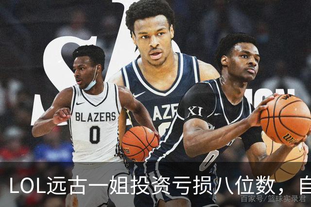 LOL远古一姐投资亏损八位数，自嘲年纪大没人送礼物，网友直呼扎心！
