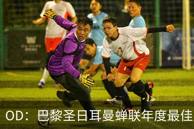 OD：巴黎圣日耳曼蝉联年度最佳男足球队，登贝莱谈欧冠目标