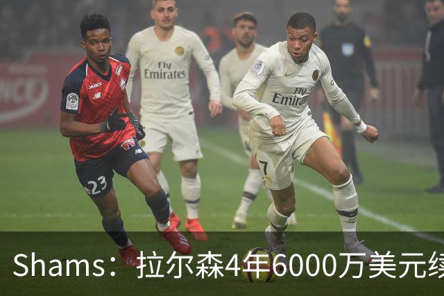 Shams：拉尔森4年6000万美元续约热火，合同包含双方选项